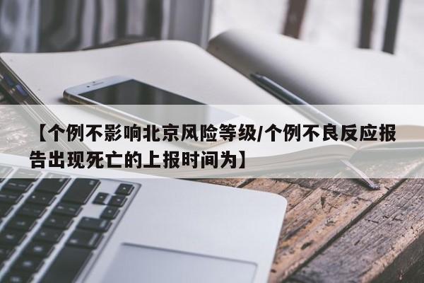【个例不影响北京风险等级/个例不良反应报告出现死亡的上报时间为】