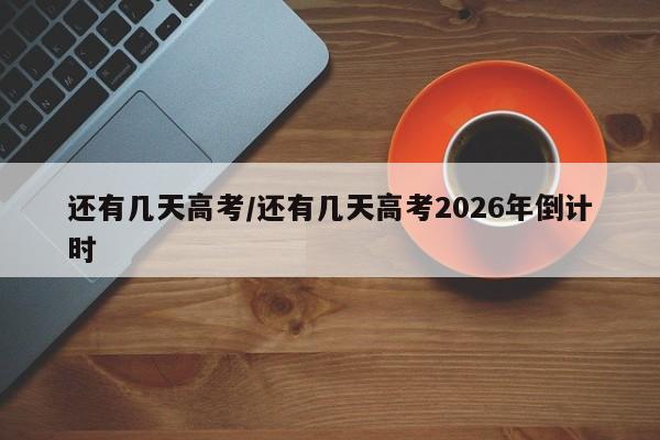 还有几天高考/还有几天高考2026年倒计时