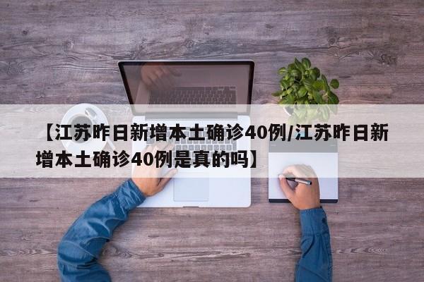 【江苏昨日新增本土确诊40例/江苏昨日新增本土确诊40例是真的吗】