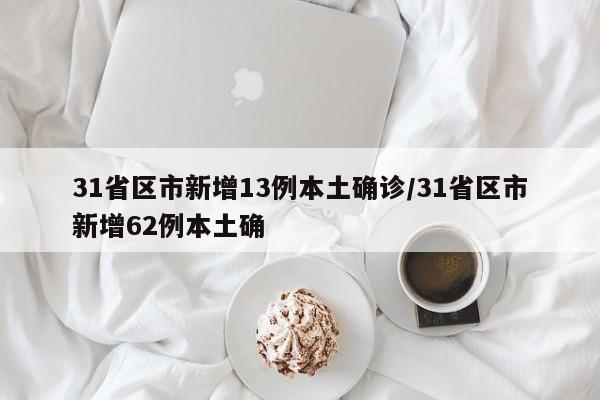 31省区市新增13例本土确诊/31省区市新增62例本土确