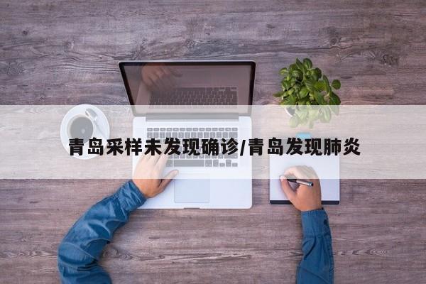 青岛采样未发现确诊/青岛发现肺炎
