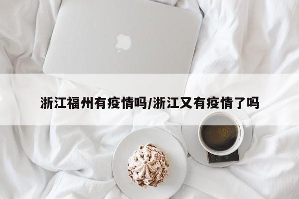 浙江福州有疫情吗/浙江又有疫情了吗