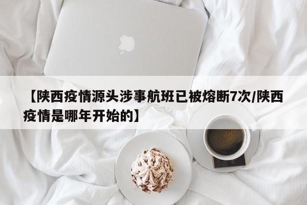 【陕西疫情源头涉事航班已被熔断7次/陕西疫情是哪年开始的】