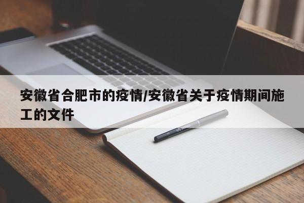 安徽省合肥市的疫情/安徽省关于疫情期间施工的文件