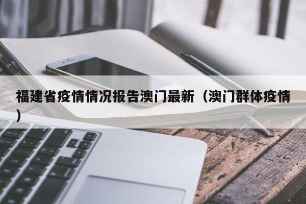 福建省疫情情况报告澳门最新(澳门群体疫情)