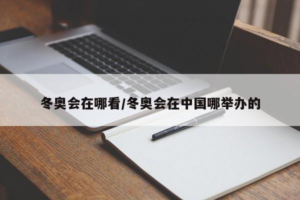 冬奥会在哪看/冬奥会在中国哪举办的