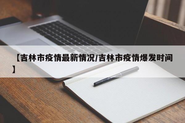 【吉林市疫情最新情况/吉林市疫情爆发时间】