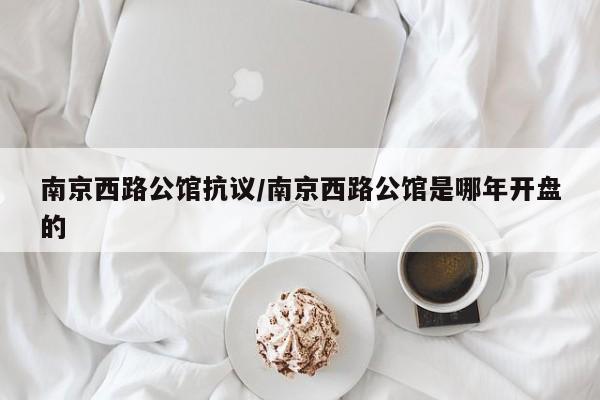 南京西路公馆抗议/南京西路公馆是哪年开盘的