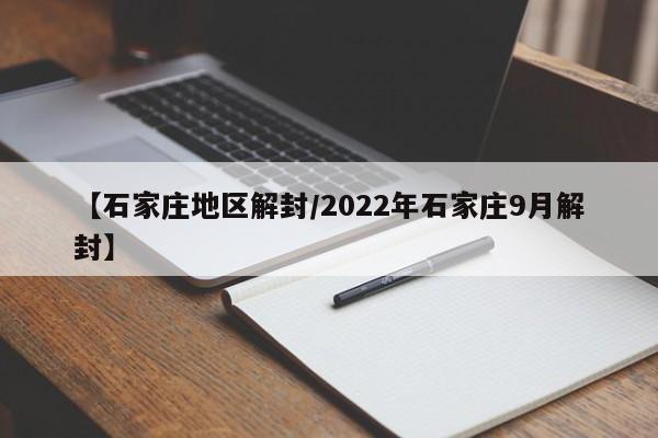 【石家庄地区解封/2022年石家庄9月解封】
