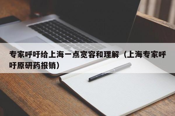 专家呼吁给上海一点宽容和理解(上海专家呼吁原研药报销)
