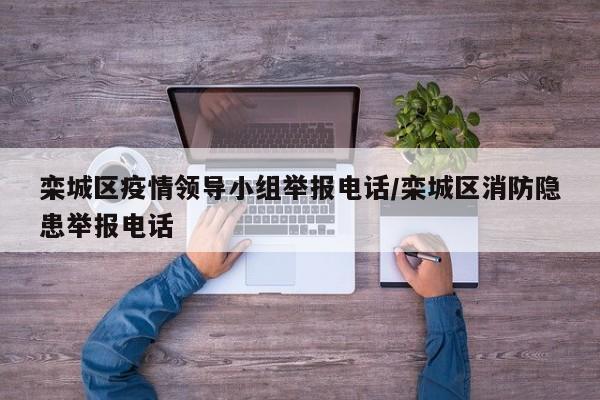 栾城区疫情领导小组举报电话/栾城区消防隐患举报电话