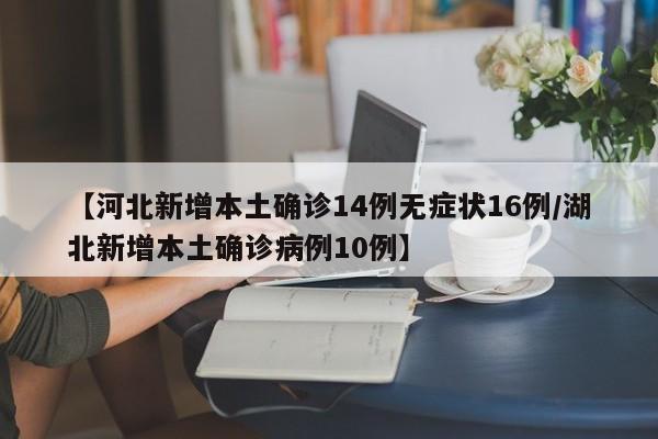 【河北新增本土确诊14例无症状16例/湖北新增本土确诊病例10例】