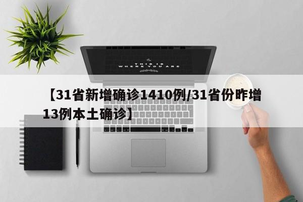 【31省新增确诊1410例/31省份昨增13例本土确诊】
