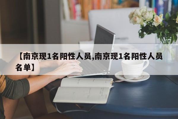 【南京现1名阳性人员,南京现1名阳性人员名单】