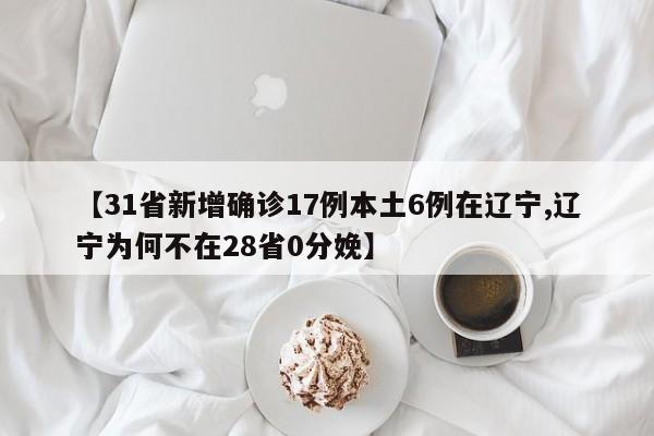 【31省新增确诊17例本土6例在辽宁,辽宁为何不在28省0分娩】