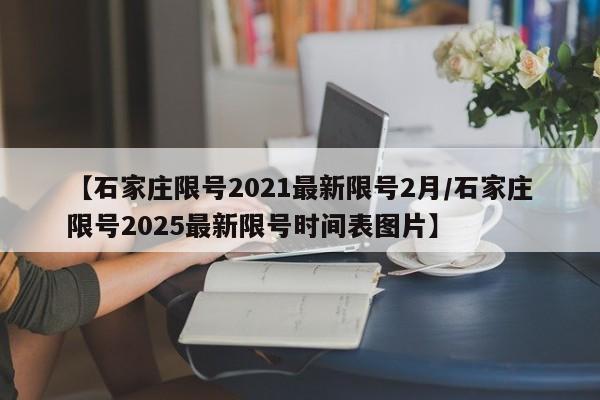 【石家庄限号2021最新限号2月/石家庄限号2025最新限号时间表图片】