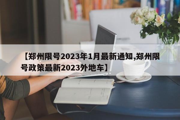 【郑州限号2023年1月最新通知,郑州限号政策最新2023外地车】