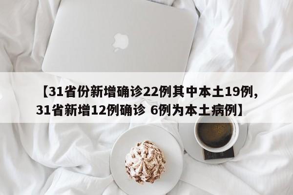 【31省份新增确诊22例其中本土19例,31省新增12例确诊 6例为本土病例】