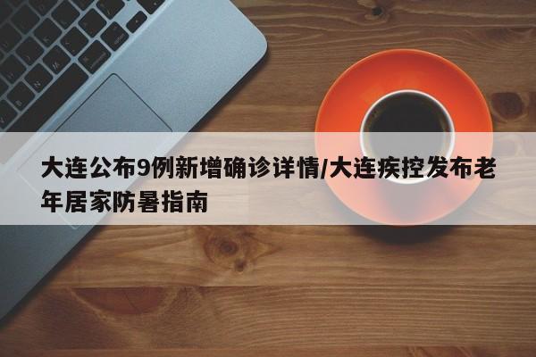 大连公布9例新增确诊详情/大连疾控发布老年居家防暑指南