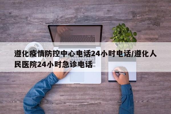 遵化疫情防控中心电话24小时电话/遵化人民医院24小时急诊电话
