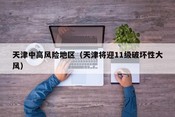 天津中高风险地区(天津将迎11级破坏性大风)