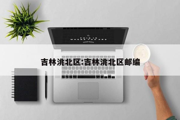 吉林洮北区:吉林洮北区邮编