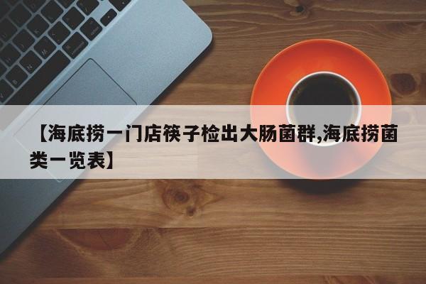 【海底捞一门店筷子检出大肠菌群,海底捞菌类一览表】