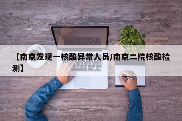 【南京发现一核酸异常人员/南京二院核酸检测】