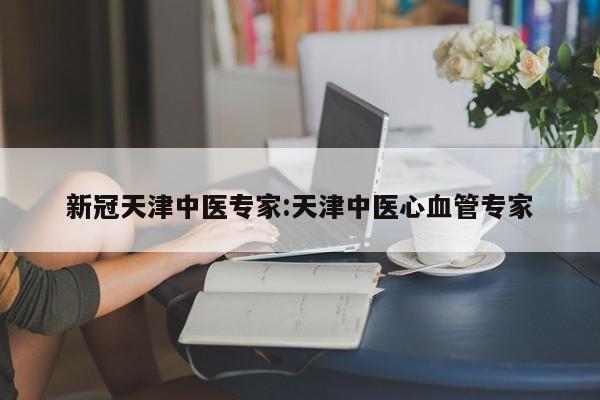 新冠天津中医专家:天津中医心血管专家