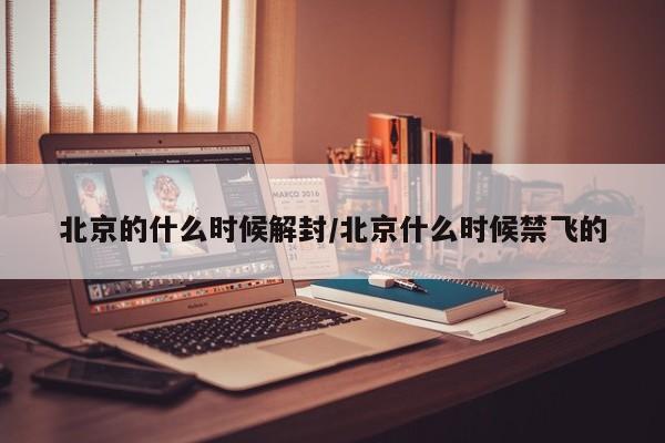 北京的什么时候解封/北京什么时候禁飞的