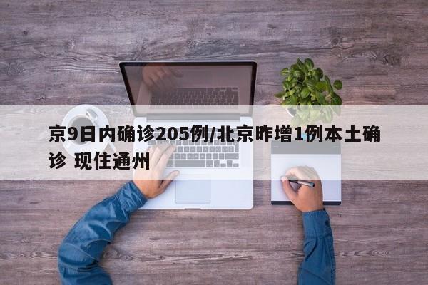 京9日内确诊205例/北京昨增1例本土确诊 现住通州