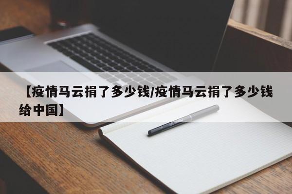 【疫情马云捐了多少钱/疫情马云捐了多少钱给中国】