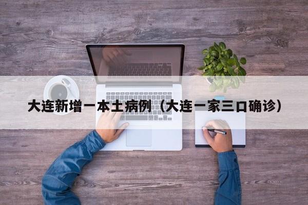 大连新增一本土病例(大连一家三口确诊)