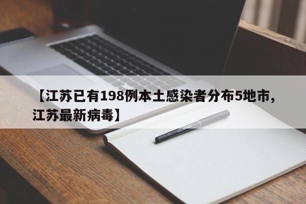 【江苏已有198例本土感染者分布5地市,江苏最新病毒】