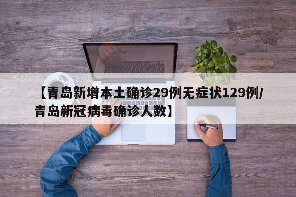 【青岛新增本土确诊29例无症状129例/青岛新冠病毒确诊人数】