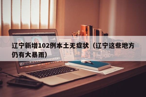 辽宁新增102例本土无症状(辽宁这些地方仍有大暴雨)