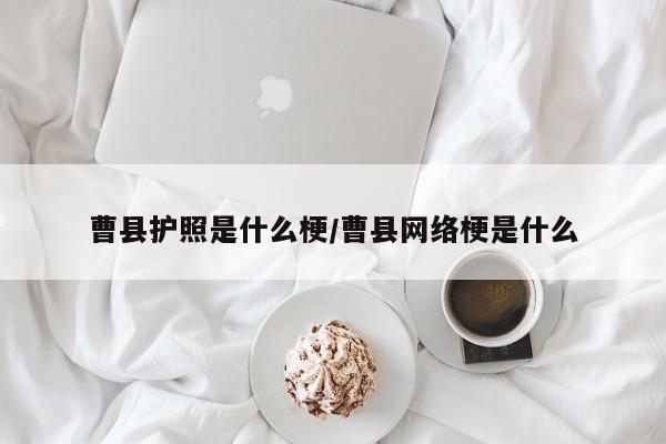曹县护照是什么梗/曹县网络梗是什么