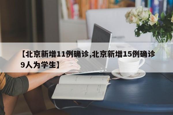 【北京新增11例确诊,北京新增15例确诊 9人为学生】