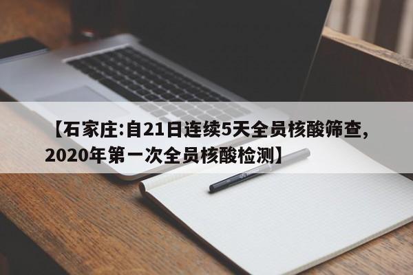 【石家庄:自21日连续5天全员核酸筛查,2020年第一次全员核酸检测】