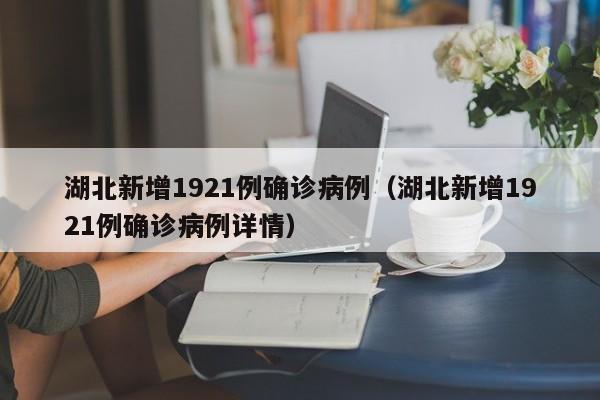 湖北新增1921例确诊病例(湖北新增1921例确诊病例详情)