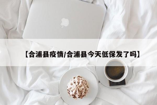 【合浦县疫情/合浦县今天低保发了吗】