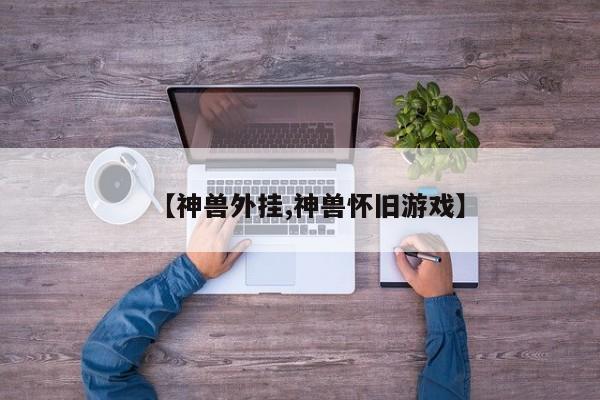 【神兽外挂,神兽怀旧游戏】
