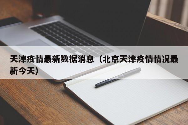天津疫情最新数据消息(北京天津疫情情况最新今天)