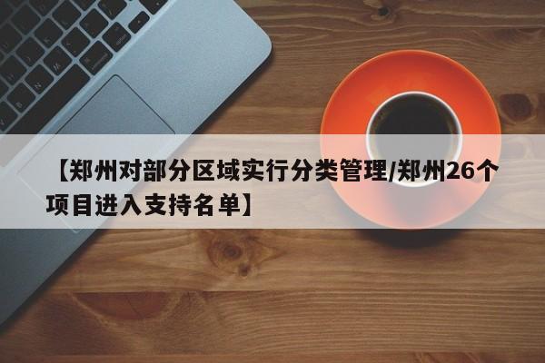 【郑州对部分区域实行分类管理/郑州26个项目进入支持名单】
