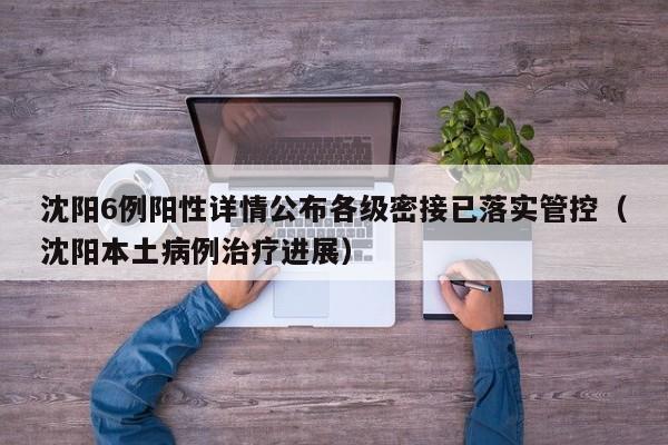 沈阳6例阳性详情公布各级密接已落实管控(沈阳本土病例治疗进展)