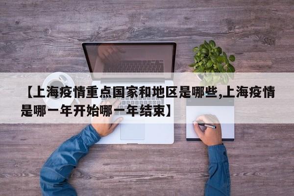 【上海疫情重点国家和地区是哪些,上海疫情是哪一年开始哪一年结束】