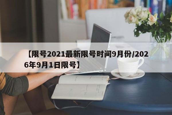 【限号2021最新限号时间9月份/2026年9月1日限号】