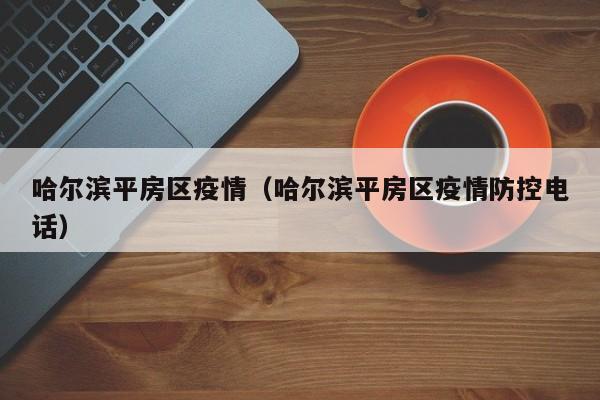 哈尔滨平房区疫情(哈尔滨平房区疫情防控电话)