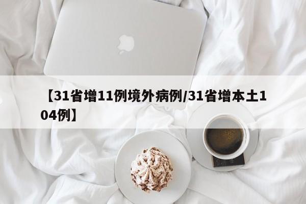 【31省增11例境外病例/31省增本土104例】