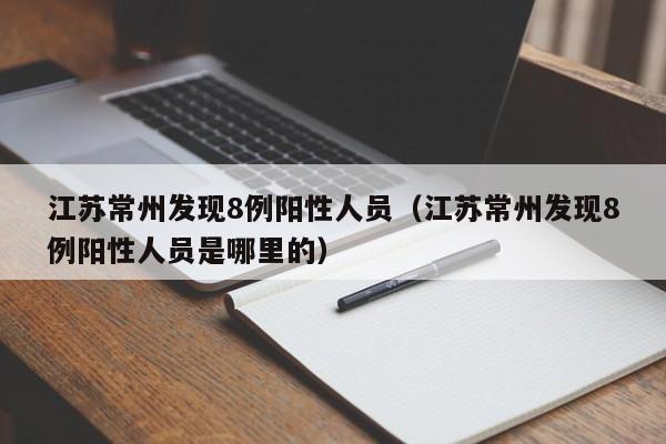 江苏常州发现8例阳性人员(江苏常州发现8例阳性人员是哪里的)